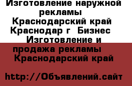 Изготовление наружной рекламы - Краснодарский край, Краснодар г. Бизнес » Изготовление и продажа рекламы   . Краснодарский край